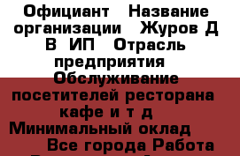 Официант › Название организации ­ Журов Д.В, ИП › Отрасль предприятия ­ Обслуживание посетителей ресторана, кафе и т.д. › Минимальный оклад ­ 18 000 - Все города Работа » Вакансии   . Адыгея респ.,Адыгейск г.